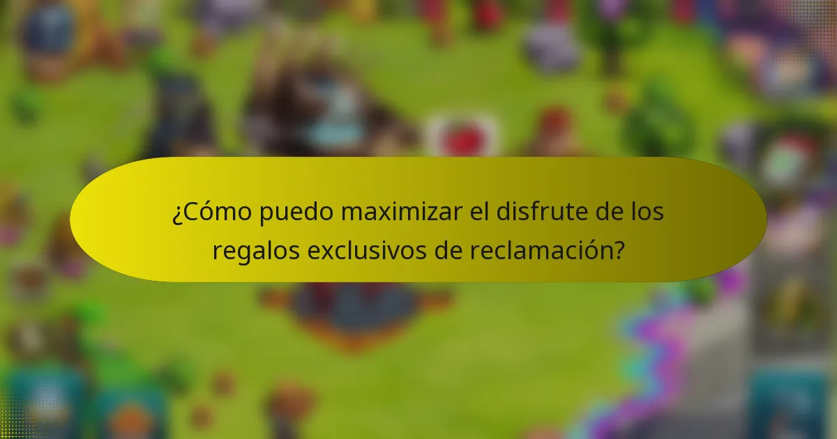 ¿Cómo puedo maximizar el disfrute de los regalos exclusivos de reclamación?
