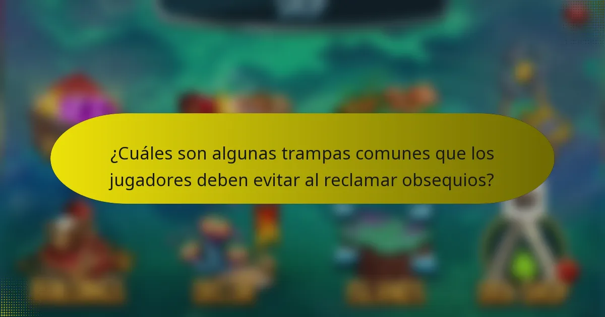 ¿Cuáles son algunas trampas comunes que los jugadores deben evitar al reclamar obsequios?