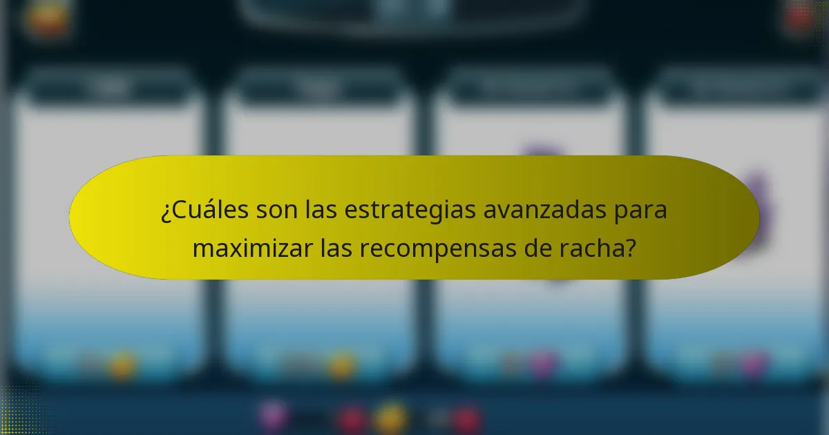 ¿Cuáles son las estrategias avanzadas para maximizar las recompensas de racha?