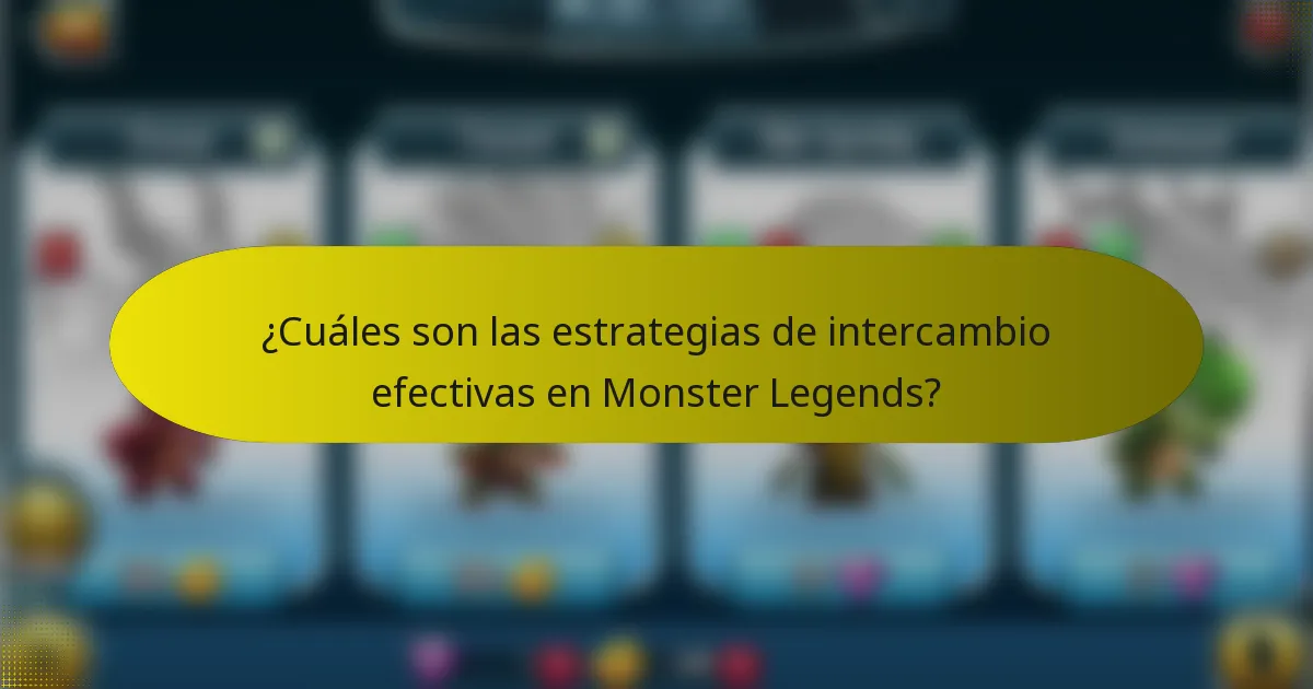 ¿Cuáles son las estrategias de intercambio efectivas en Monster Legends?