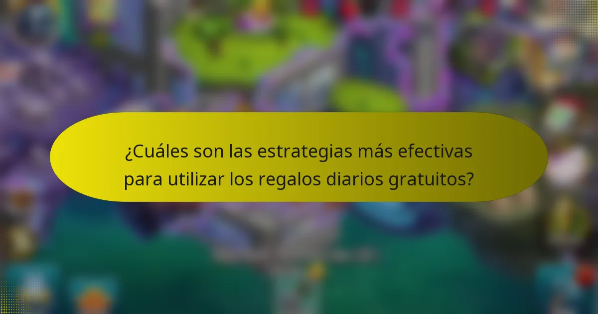 ¿Cuáles son las estrategias más efectivas para utilizar los regalos diarios gratuitos?