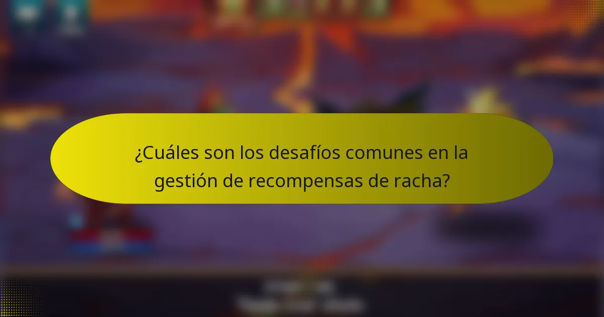 ¿Cuáles son los desafíos comunes en la gestión de recompensas de racha?