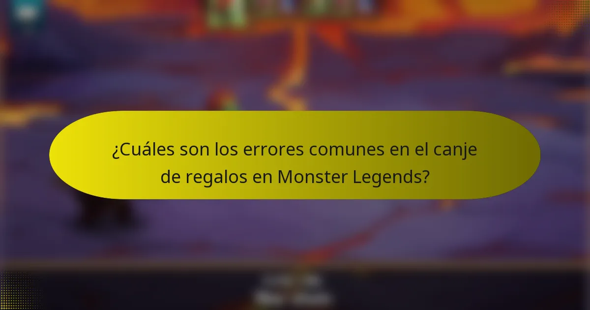 ¿Cuáles son los errores comunes en el canje de regalos en Monster Legends?