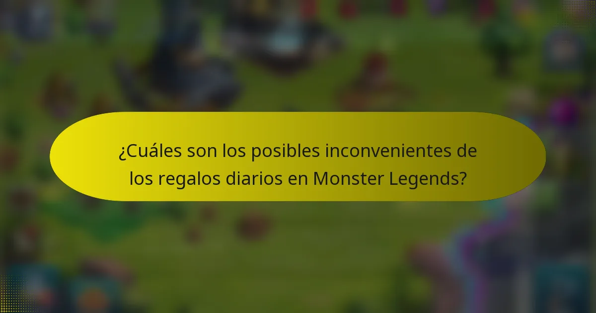 ¿Cuáles son los posibles inconvenientes de los regalos diarios en Monster Legends?