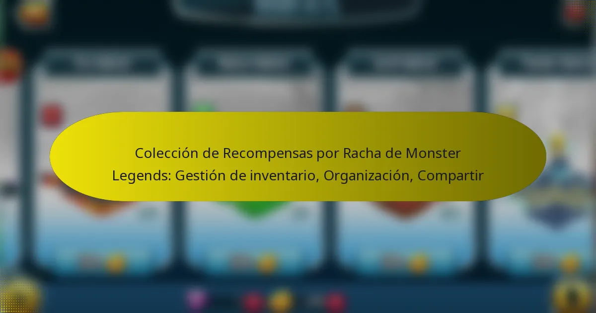 Colección de Recompensas por Racha de Monster Legends: Gestión de inventario, Organización, Compartir