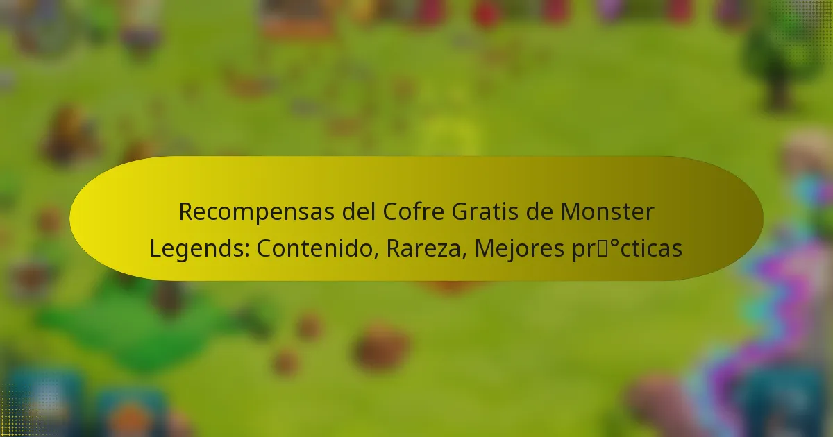 Recompensas del Cofre Gratis de Monster Legends: Contenido, Rareza, Mejores prácticas