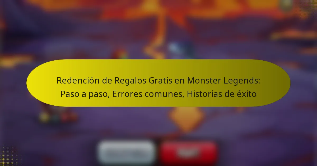 Redención de Regalos Gratis en Monster Legends: Paso a paso, Errores comunes, Historias de éxito