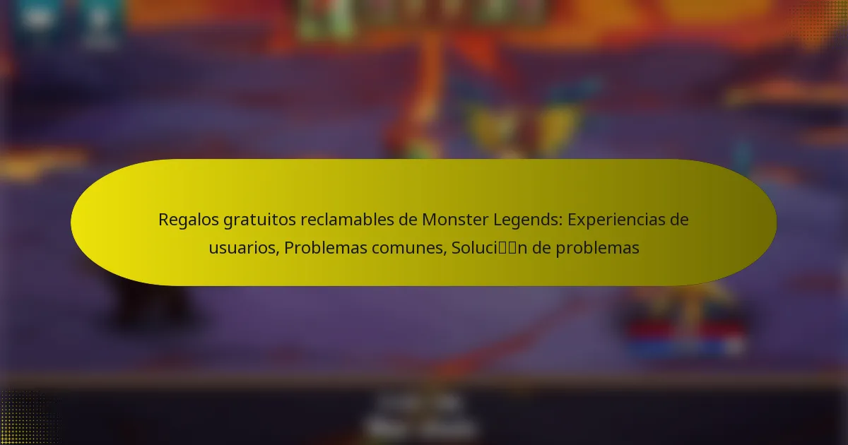 Regalos gratuitos reclamables de Monster Legends: Experiencias de usuarios, Problemas comunes, Solución de problemas