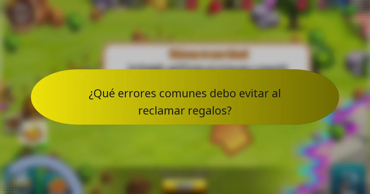 ¿Qué errores comunes debo evitar al reclamar regalos?