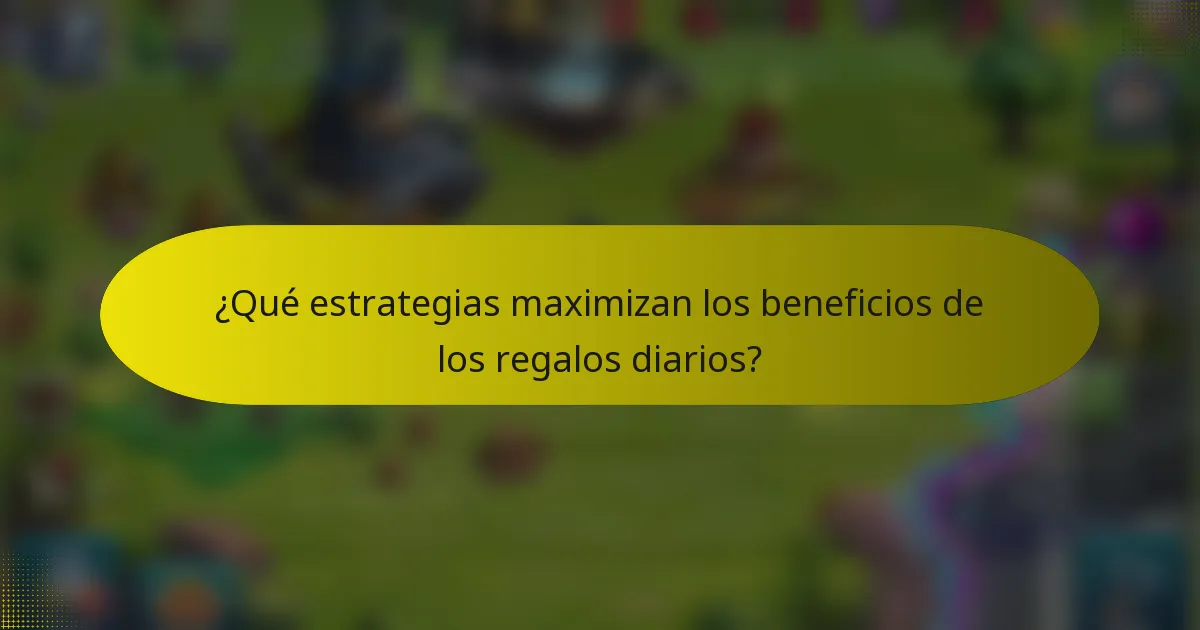 ¿Qué estrategias maximizan los beneficios de los regalos diarios?