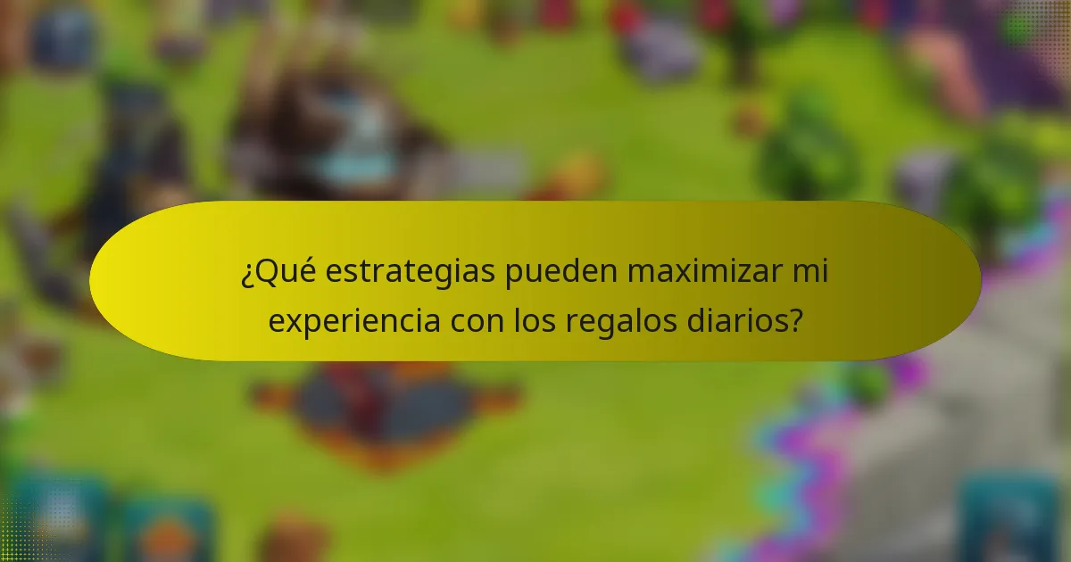 ¿Qué estrategias pueden maximizar mi experiencia con los regalos diarios?