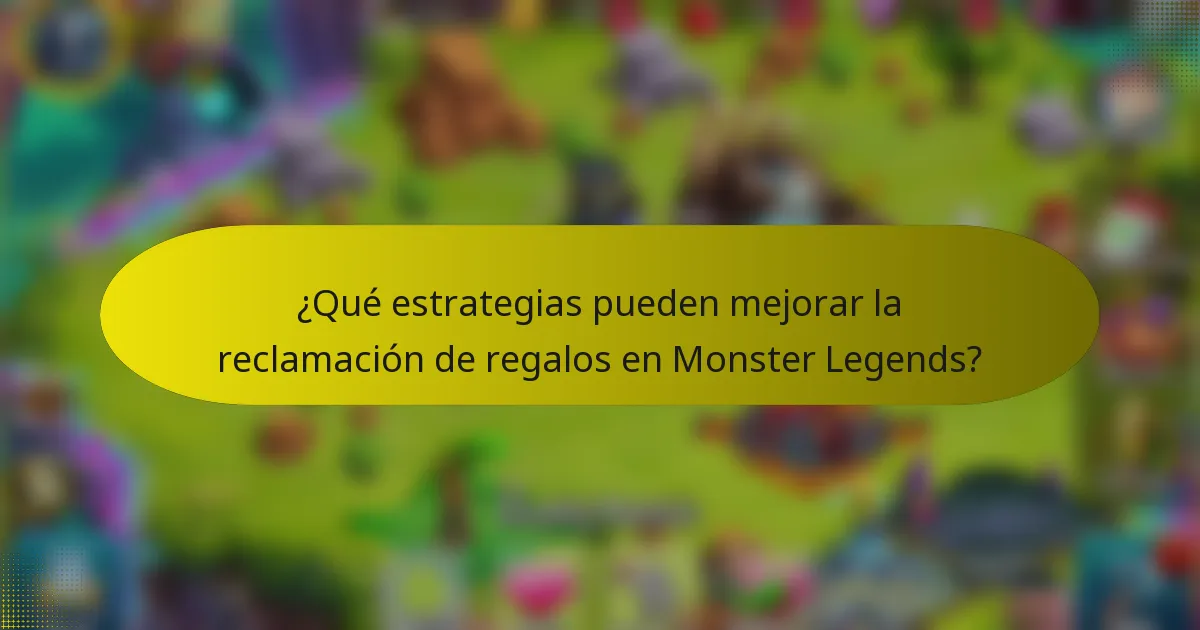 ¿Qué estrategias pueden mejorar la reclamación de regalos en Monster Legends?
