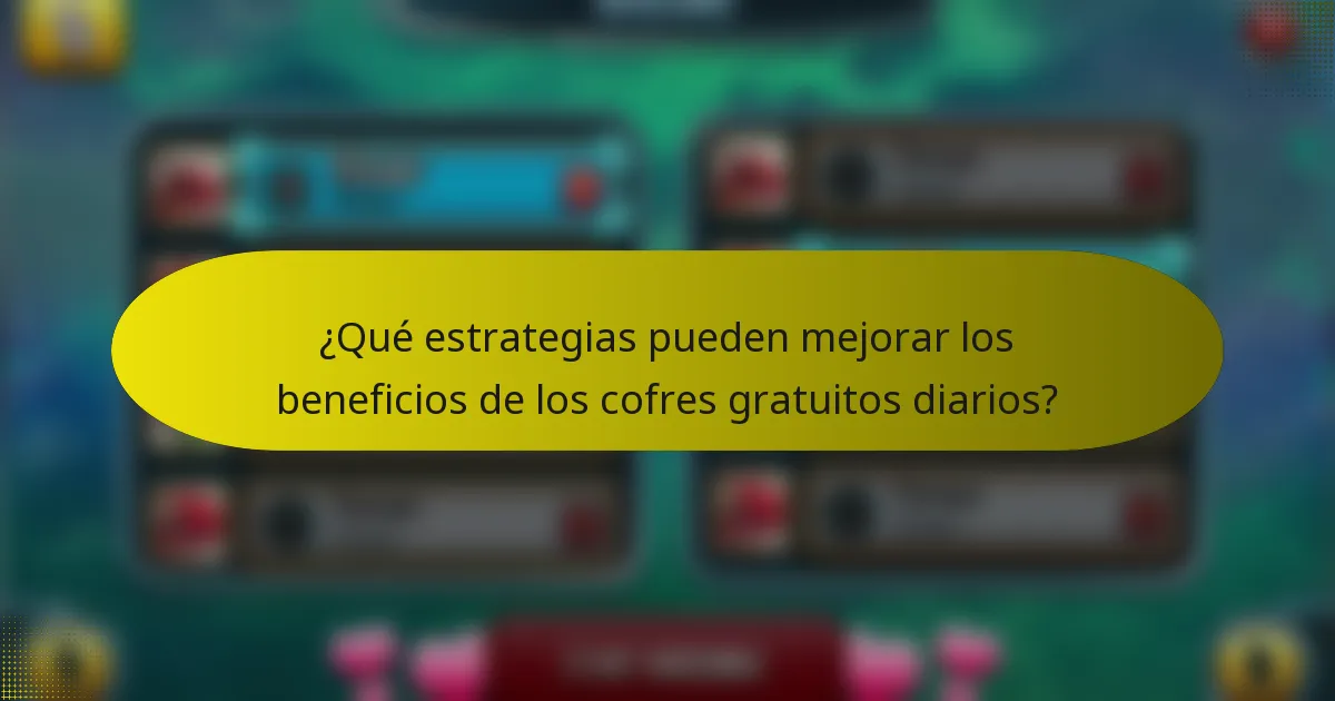 ¿Qué estrategias pueden mejorar los beneficios de los cofres gratuitos diarios?
